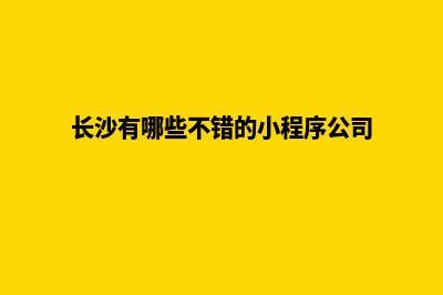 长沙便宜小程序定制(长沙有哪些不错的小程序公司)