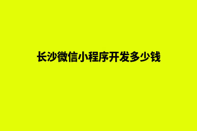 长沙小程序设计报价(长沙微信小程序开发多少钱)