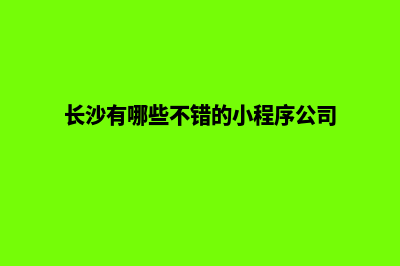 长沙哪有小程序设计(长沙有哪些不错的小程序公司)