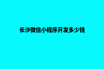 长沙小程序开发商家(长沙微信小程序开发多少钱)