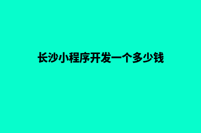 长沙小程序开发价格(长沙小程序开发一个多少钱)