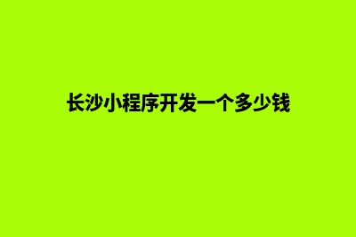 长沙小程序开发哪家好(长沙小程序开发一个多少钱)