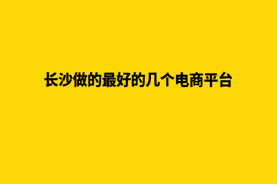 长沙做商城网站费用(长沙做的最好的几个电商平台)