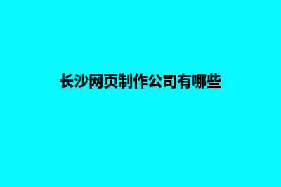 长沙网页制作公司(长沙网页制作公司有哪些)