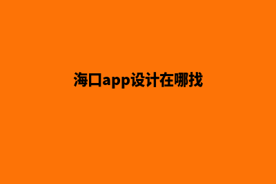 海口app设计在哪里(海口app设计在哪找)