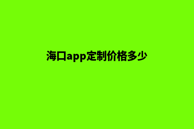 海口app定制价格(海口app定制价格多少)