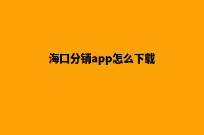 海口分销app怎么制作(海口分销app怎么下载)