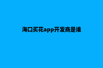 海口买花app开发(海口买花app开发商是谁)