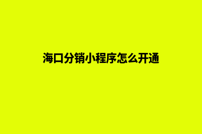 海口分销小程序怎么开发(海口分销小程序怎么开通)