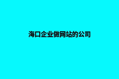 海口企业做网站费用(海口企业做网站的公司)