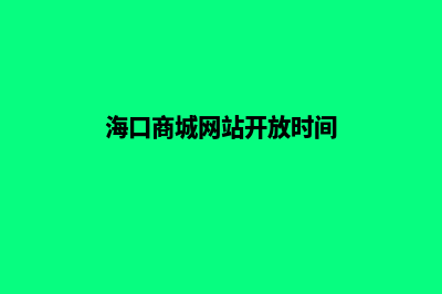 海口商城网站开发多少钱(海口商城网站开放时间)