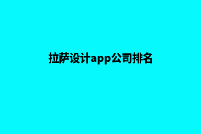 拉萨设计app公司(拉萨设计app公司排名)