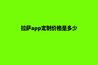 拉萨app定制价格(拉萨app定制价格是多少)