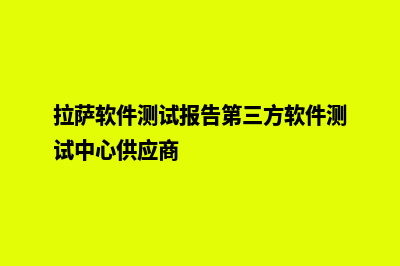 拉萨app开发搭建(拉萨软件测试报告第三方软件测试中心供应商)