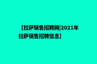 拉萨分销小程序怎么开发(【拉萨销售招聘网|2021年拉萨销售招聘信息】)