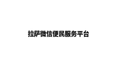 拉萨便宜小程序开发费用(拉萨微信便民服务平台)