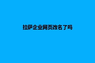 拉萨企业网页改版多少钱(拉萨企业网页改名了吗)