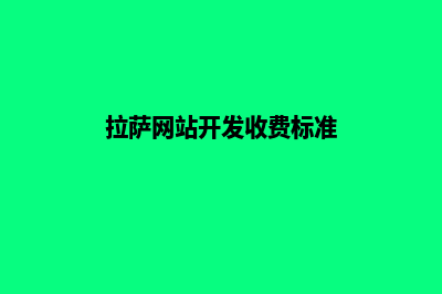 拉萨网站开发收费(拉萨网站开发收费标准)