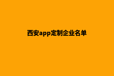 西安app定制企业(西安app定制企业名单)