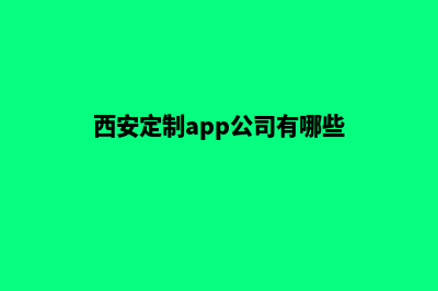 西安定制app公司(西安定制app公司有哪些)