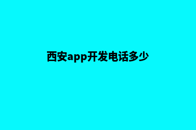 西安app开发电话(西安app开发电话多少)