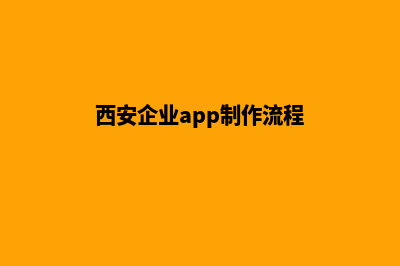 西安企业app制作(西安企业app制作流程)