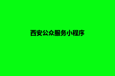 西安微信小程序定制(西安公众服务小程序)