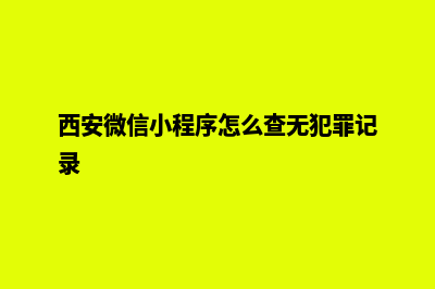 西安微信小程序开发(西安微信小程序怎么查无犯罪记录)