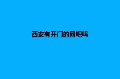 西安哪有网站开发(西安有开门的网吧吗)