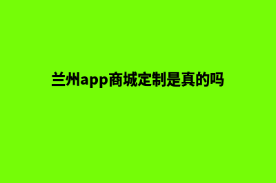 兰州app商城定制(兰州app商城定制是真的吗)