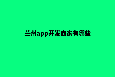 兰州app开发商家(兰州app开发商家有哪些)