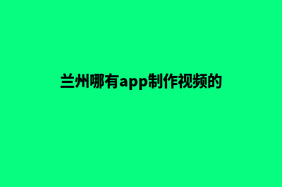 兰州哪有app制作(兰州哪有app制作视频的)