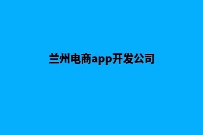 兰州电商app开发(兰州电商app开发公司)