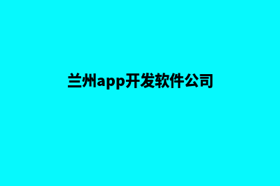 兰州app制作排名(兰州app开发软件公司)