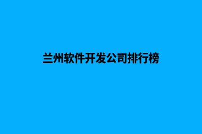 兰州app开发排名(兰州软件开发公司排行榜)