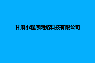 兰州小程序设计企业(甘肃小程序网络科技有限公司)