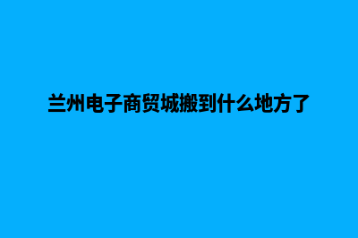 兰州电商小程序制作(兰州电子商贸城搬到什么地方了)