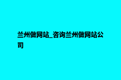 兰州网页建设改版(兰州做网站 咨询兰州做网站公司)