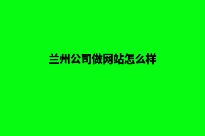 兰州公司做网站价格(兰州公司做网站怎么样)