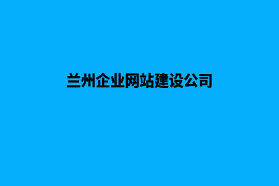 兰州建网站哪家公司好(兰州企业网站建设公司)