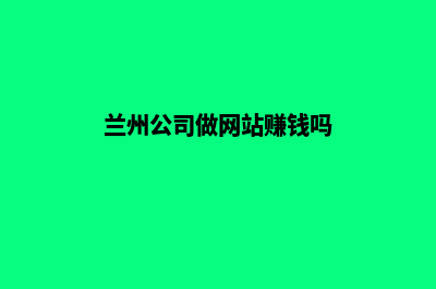 兰州公司做网站费用(兰州公司做网站赚钱吗)