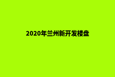 兰州开发商城网站费用(2020年兰州新开发楼盘)