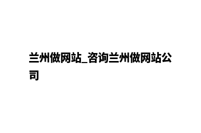 兰州网站制作方案书(兰州做网站 咨询兰州做网站公司)