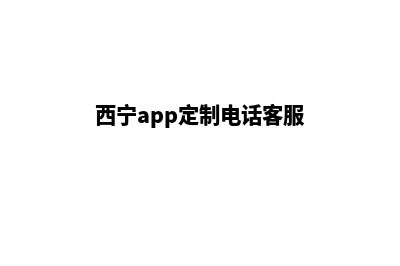 西宁app定制电话(西宁app定制电话客服)