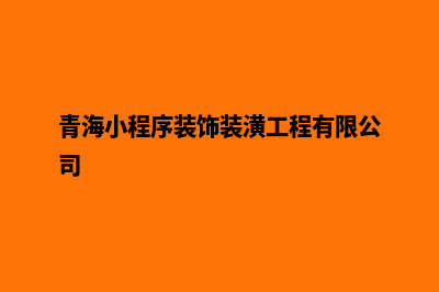 西宁小程序设计机构(青海小程序装饰装潢工程有限公司)