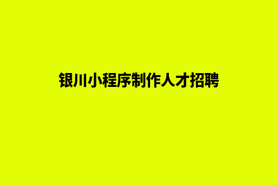 银川小程序制作报价(银川小程序制作人才招聘)