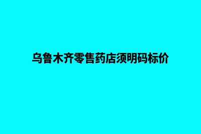 乌鲁木齐新零售app开发(乌鲁木齐零售药店须明码标价)