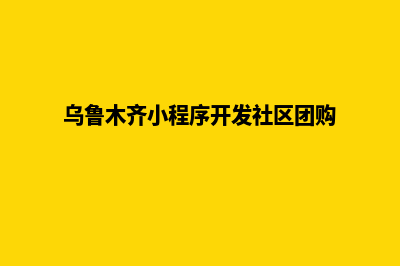 乌鲁木齐小程序开发价格(乌鲁木齐小程序开发社区团购)