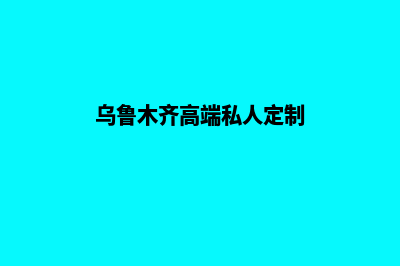 乌鲁木齐定制网站要多少钱(乌鲁木齐高端私人定制)