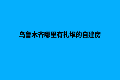 乌鲁木齐自己建网站要多少钱(乌鲁木齐哪里有扎堆的自建房)